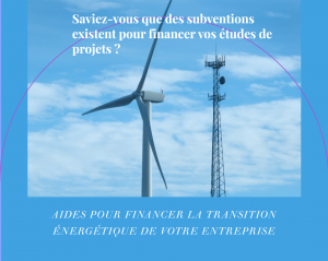 Aides pour financer la transition énergétique de votre entreprise Saviez-vous que des subventions existent pour financer vos études de projets ?